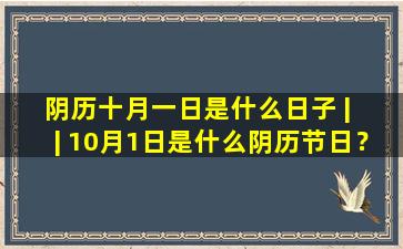 阴历十月一日是什么日子 |  | 10月1日是什么阴历节日？  |